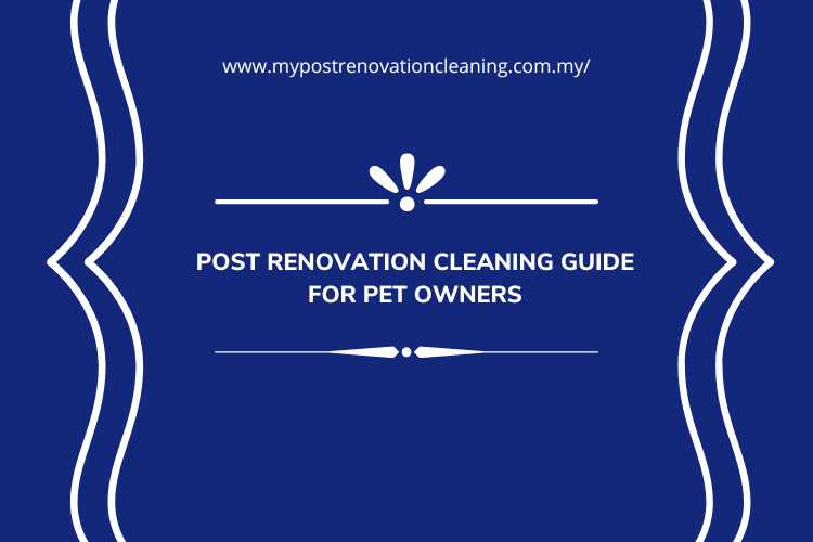 Post Renovation Cleaning Guide for Pet Owners